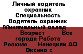 Личный водитель- охранник › Специальность ­ Водитель охранник › Минимальный оклад ­ 90 000 › Возраст ­ 41 - Все города Работа » Резюме   . Ненецкий АО,Оксино с.